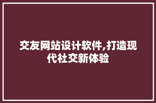 交友网站设计软件,打造现代社交新体验 交友网站设计软件,打造现代社交新体验 百度SEO