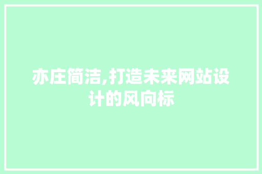 亦庄简洁,打造未来网站设计的风向标 亦庄简洁,打造未来网站设计的风向标 搜狗SEO