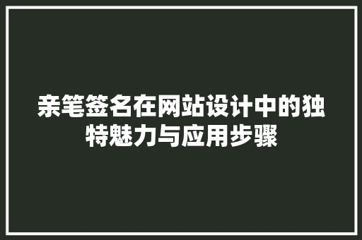 亲笔签名在网站设计中的独特魅力与应用步骤 亲笔签名在网站设计中的独特魅力与应用步骤 神马SEO