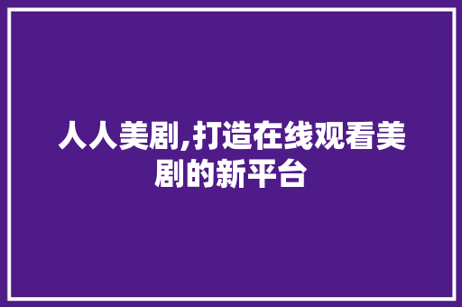 人人美剧,打造在线观看美剧的新平台 人人美剧,打造在线观看美剧的新平台 神马SEO