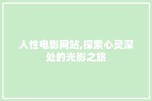 人性电影网站,探索心灵深处的光影之旅 人性电影网站,探索心灵深处的光影之旅 百度SEO