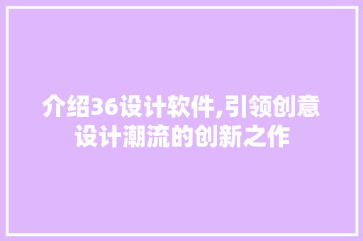 介绍36设计软件,引领创意设计潮流的创新之作 介绍36设计软件,引领创意设计潮流的创新之作 神马SEO