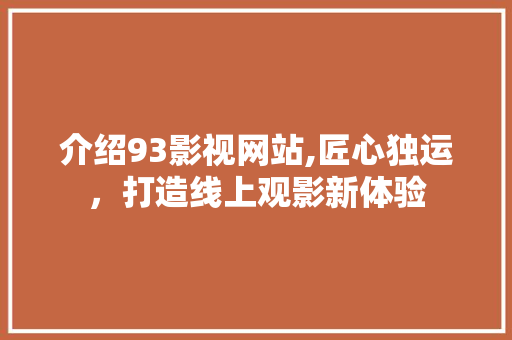 介绍93影视网站,匠心独运，打造线上观影新体验 介绍93影视网站,匠心独运，打造线上观影新体验 神马SEO
