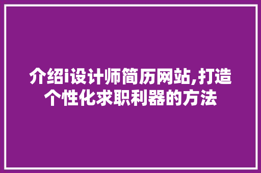 介绍i设计师简历网站,打造个性化求职利器的方法 介绍i设计师简历网站,打造个性化求职利器的方法 百度SEO