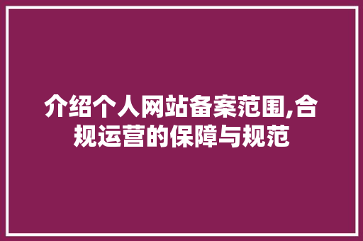 介绍个人网站备案范围,合规运营的保障与规范 介绍个人网站备案范围,合规运营的保障与规范 百度SEO