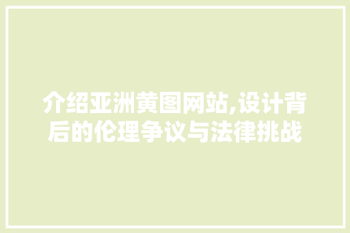 介绍亚洲黄图网站,设计背后的伦理争议与法律挑战 介绍亚洲黄图网站,设计背后的伦理争议与法律挑战 必应SEO