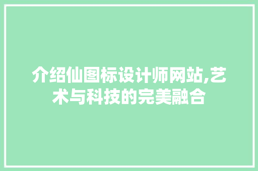 介绍仙图标设计师网站,艺术与科技的完美融合 介绍仙图标设计师网站,艺术与科技的完美融合 搜狗SEO