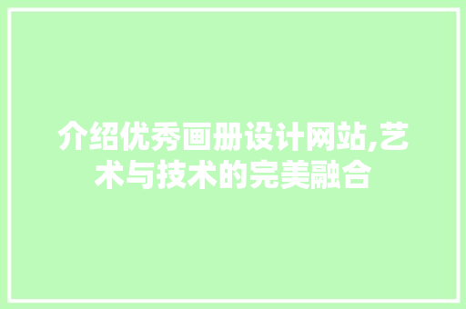 介绍优秀画册设计网站,艺术与技术的完美融合 介绍优秀画册设计网站,艺术与技术的完美融合 必应SEO