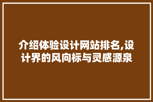 介绍体验设计网站排名,设计界的风向标与灵感源泉 介绍体验设计网站排名,设计界的风向标与灵感源泉 神马SEO