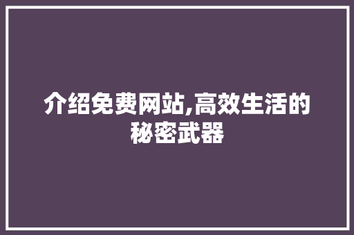 介绍免费网站,高效生活的秘密武器 介绍免费网站,高效生活的秘密武器 必应SEO
