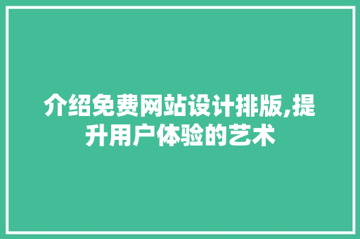 介绍免费网站设计排版,提升用户体验的艺术 介绍免费网站设计排版,提升用户体验的艺术 必应SEO