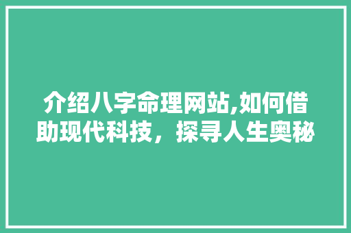 介绍八字命理网站,如何借助现代科技，探寻人生奥秘 介绍八字命理网站,如何借助现代科技，探寻人生奥秘 百度SEO