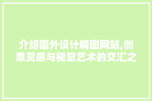介绍国外设计精图网站,创意灵感与视觉艺术的交汇之地 介绍国外设计精图网站,创意灵感与视觉艺术的交汇之地 神马SEO