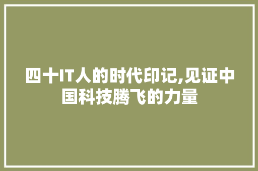 四十IT人的时代印记,见证中国科技腾飞的力量 搜狗SEO