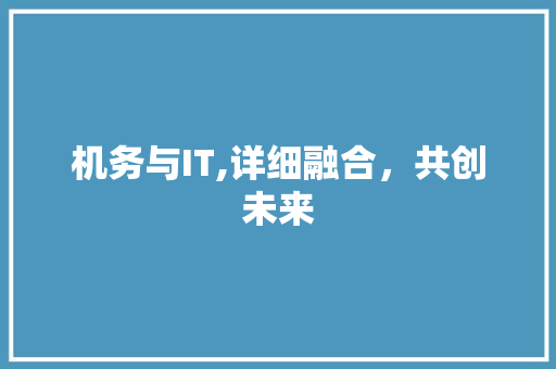机务与IT,详细融合，共创未来 百度SEO
