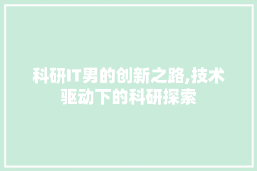 科研IT男的创新之路,技术驱动下的科研探索
