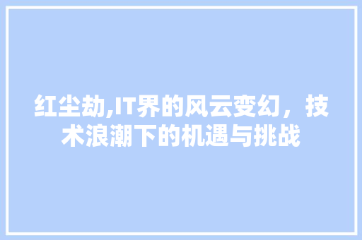 红尘劫,IT界的风云变幻，技术浪潮下的机遇与挑战