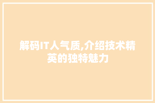 解码IT人气质,介绍技术精英的独特魅力