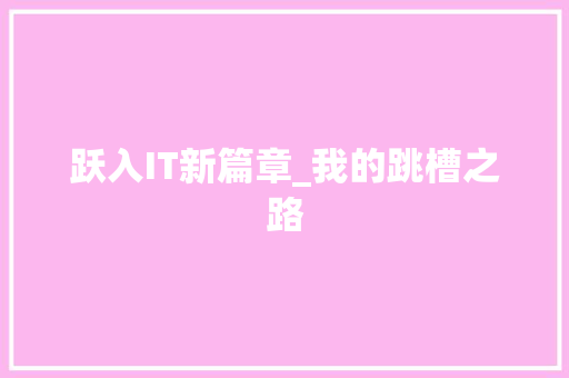 跃入IT新篇章_我的跳槽之路 搜狗SEO