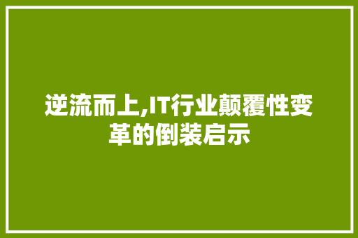 逆流而上,IT行业颠覆性变革的倒装启示 神马SEO
