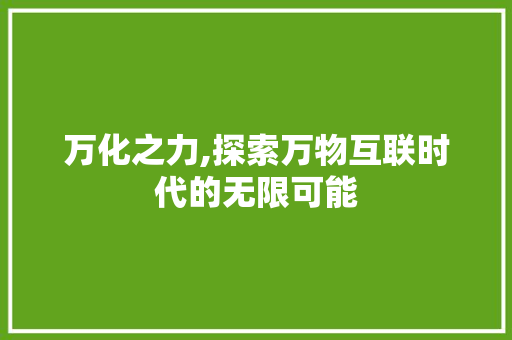 万化之力,探索万物互联时代的无限可能 必应SEO