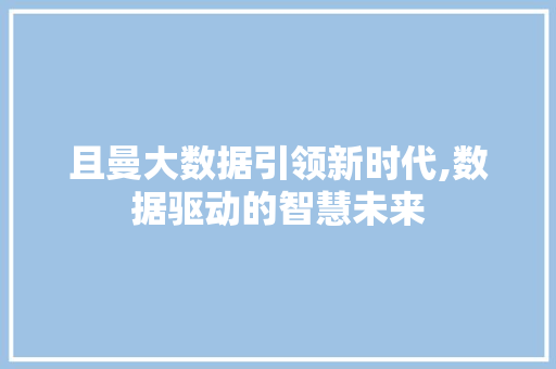 且曼大数据引领新时代,数据驱动的智慧未来 搜狗SEO