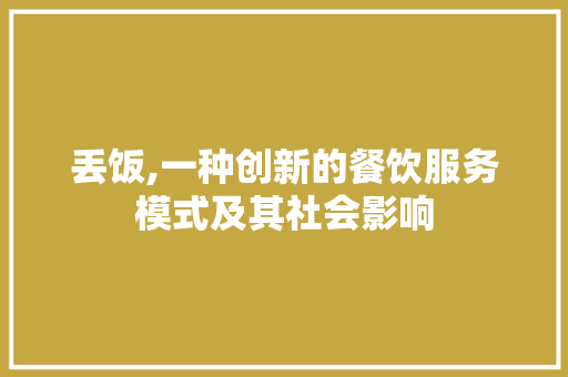 丢饭,一种创新的餐饮服务模式及其社会影响 搜狗SEO