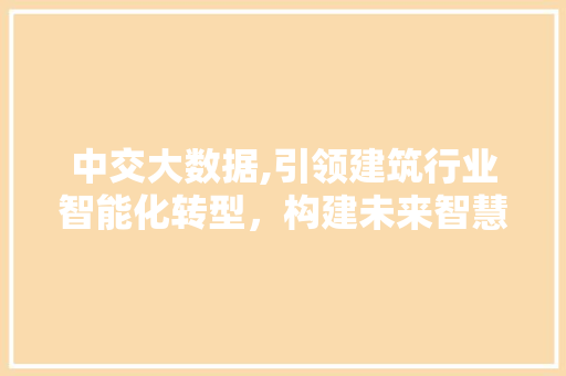中交大数据,引领建筑行业智能化转型，构建未来智慧城市新蓝图 神马SEO