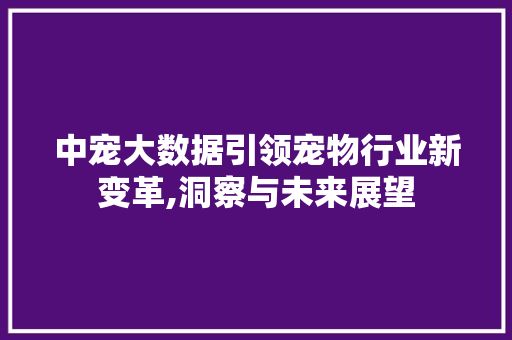 中宠大数据引领宠物行业新变革,洞察与未来展望 百度SEO