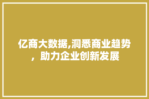 亿商大数据,洞悉商业趋势，助力企业创新发展 必应SEO