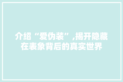 介绍“爱伪装”,揭开隐藏在表象背后的真实世界