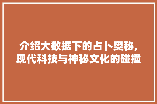 介绍大数据下的占卜奥秘,现代科技与神秘文化的碰撞 百度SEO
