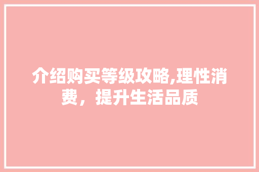 介绍购买等级攻略,理性消费，提升生活品质