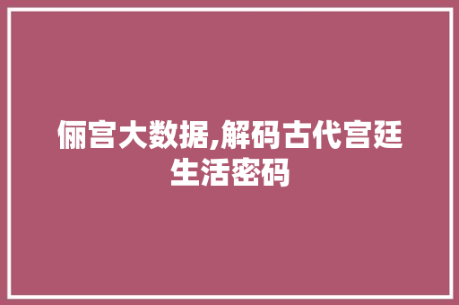 俪宫大数据,解码古代宫廷生活密码