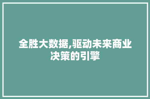 全胜大数据,驱动未来商业决策的引擎