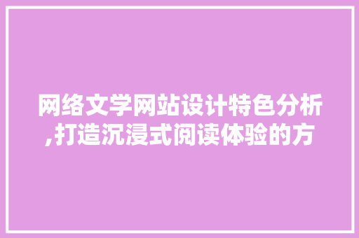 网络文学网站设计特色分析,打造沉浸式阅读体验的方法 网络文学网站设计特色分析,打造沉浸式阅读体验的方法 百度SEO