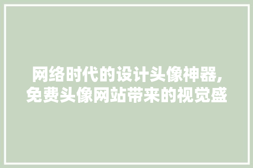 网络时代的设计头像神器,免费头像网站带来的视觉盛宴 网络时代的设计头像神器,免费头像网站带来的视觉盛宴 GoogleSEO