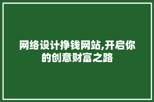网络设计挣钱网站,开启你的创意财富之路 网络设计挣钱网站,开启你的创意财富之路 搜狗SEO