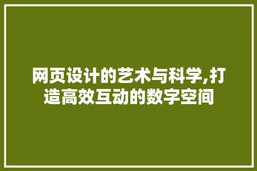 网页设计的艺术与科学,打造高效互动的数字空间 网页设计的艺术与科学,打造高效互动的数字空间 必应SEO