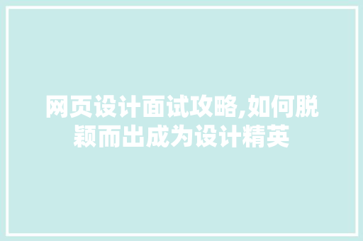 网页设计面试攻略,如何脱颖而出成为设计精英 网页设计面试攻略,如何脱颖而出成为设计精英 必应SEO