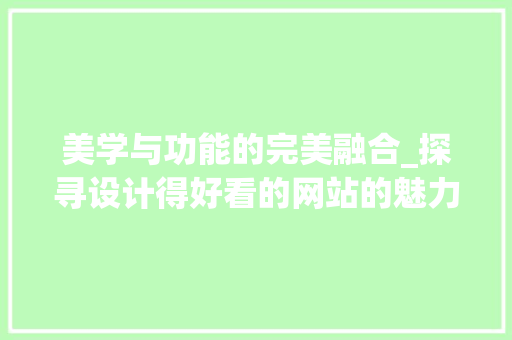 美学与功能的完美融合_探寻设计得好看的网站的魅力 美学与功能的完美融合_探寻设计得好看的网站的魅力 GoogleSEO