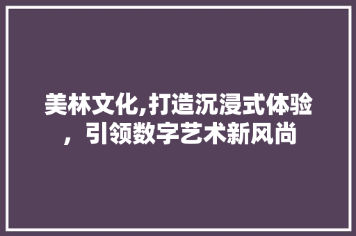 美林文化,打造沉浸式体验，引领数字艺术新风尚 美林文化,打造沉浸式体验，引领数字艺术新风尚 GoogleSEO