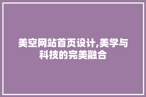 美空网站首页设计,美学与科技的完美融合 美空网站首页设计,美学与科技的完美融合 百度SEO