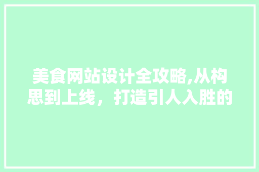美食网站设计全攻略,从构思到上线，打造引人入胜的美食盛宴 美食网站设计全攻略,从构思到上线，打造引人入胜的美食盛宴 搜狗SEO