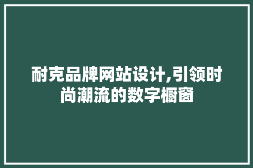 耐克品牌网站设计,引领时尚潮流的数字橱窗 耐克品牌网站设计,引领时尚潮流的数字橱窗 GoogleSEO