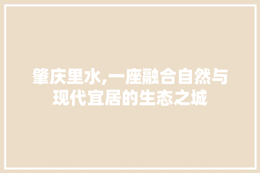 肇庆里水,一座融合自然与现代宜居的生态之城