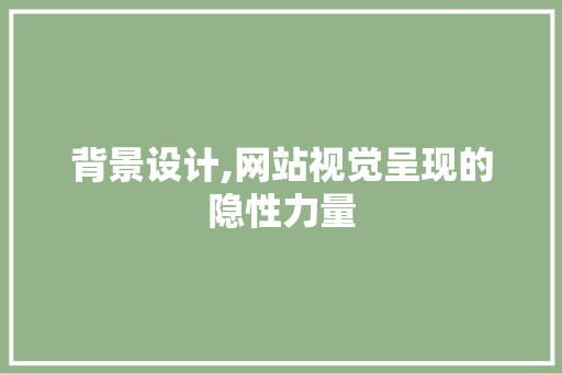 背景设计,网站视觉呈现的隐性力量 背景设计,网站视觉呈现的隐性力量 搜狗SEO