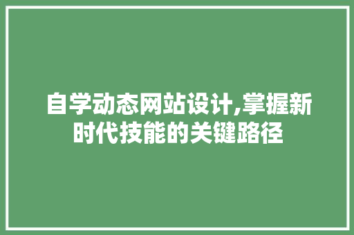 自学动态网站设计,掌握新时代技能的关键路径 自学动态网站设计,掌握新时代技能的关键路径 神马SEO