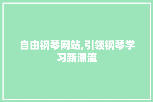自由钢琴网站,引领钢琴学习新潮流 自由钢琴网站,引领钢琴学习新潮流 GoogleSEO