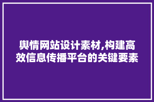 舆情网站设计素材,构建高效信息传播平台的关键要素 舆情网站设计素材,构建高效信息传播平台的关键要素 百度SEO